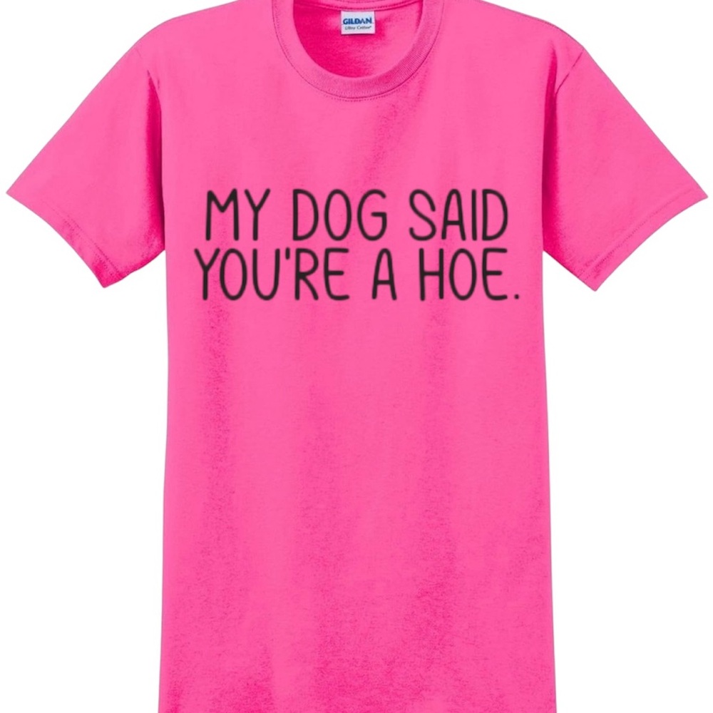 My dog said you’re a ho tee shirt